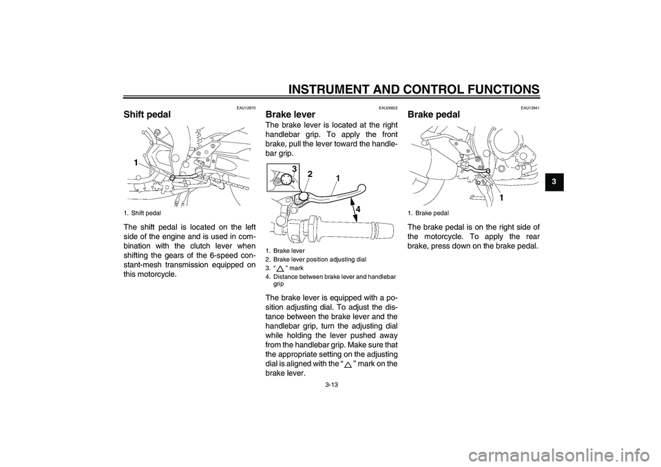 YAMAHA FZ1 S 2006 Owners Manual INSTRUMENT AND CONTROL FUNCTIONS
3-13
3
EAU12870
Shift pedal The shift pedal is located on the left
side of the engine and is used in com-
bination with the clutch lever when
shifting the gears of the