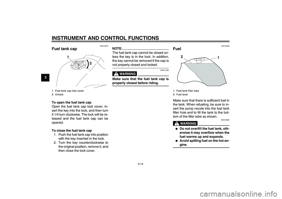 YAMAHA FZ1 S 2006 Owners Manual INSTRUMENT AND CONTROL FUNCTIONS
3-14
3
EAU13070
Fuel tank cap To open the fuel tank cap
Open the fuel tank cap lock cover, in-
sert the key into the lock, and then turn
it 1/4 turn clockwise. The loc