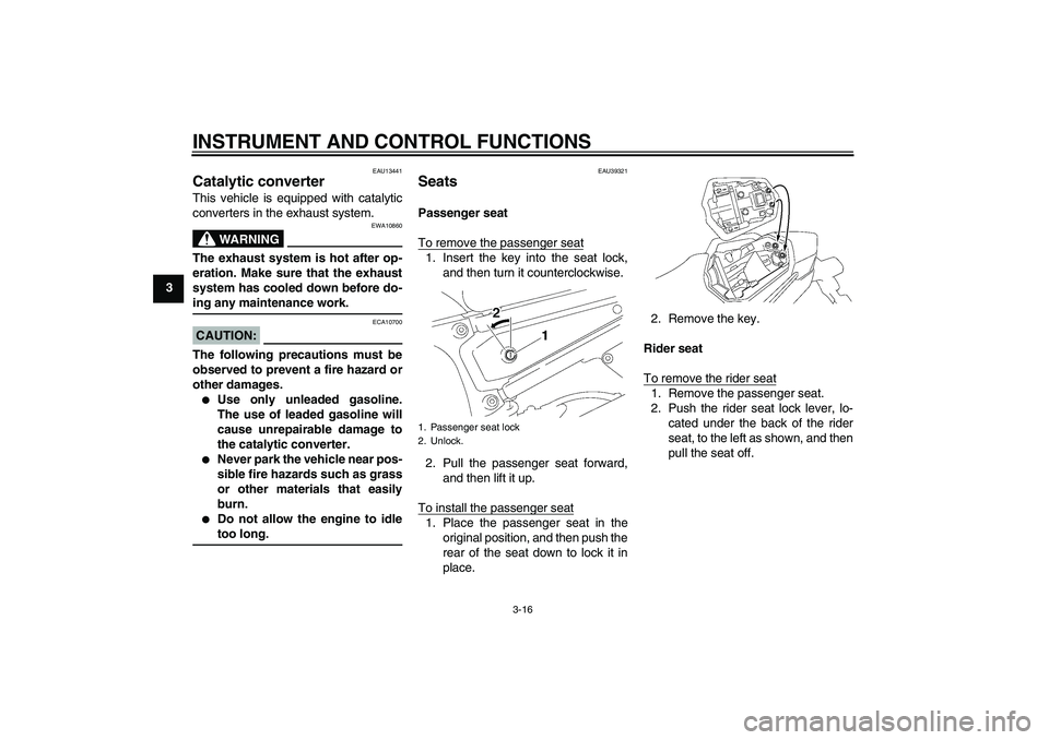 YAMAHA FZ1 S 2006 Owners Manual INSTRUMENT AND CONTROL FUNCTIONS
3-16
3
EAU13441
Catalytic converter This vehicle is equipped with catalytic
converters in the exhaust system.
WARNING
EWA10860
The exhaust system is hot after op-
erat