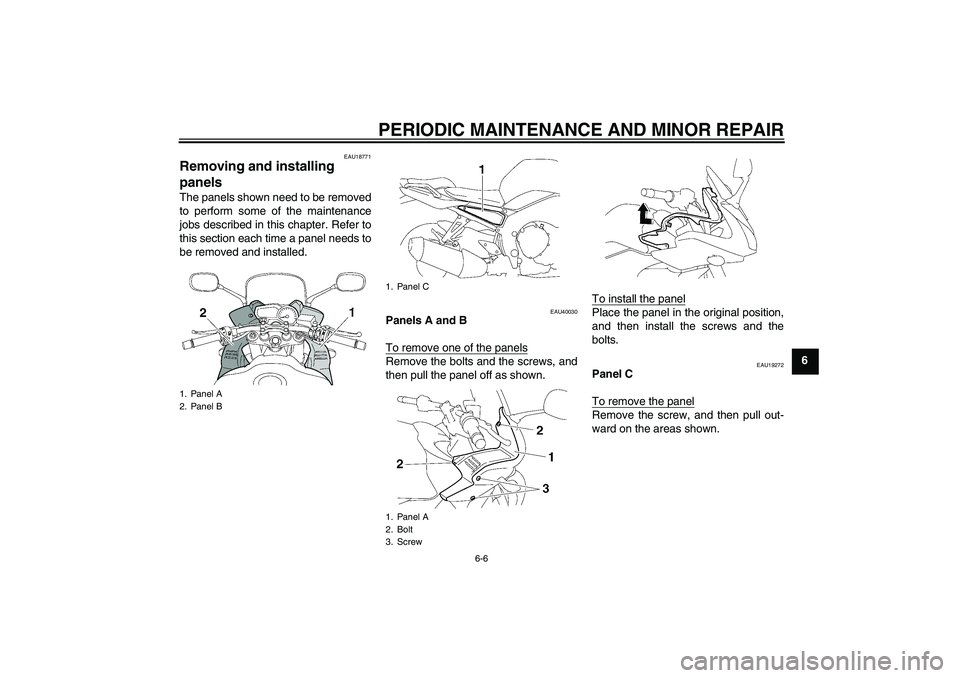 YAMAHA FZ1 S 2006 Workshop Manual PERIODIC MAINTENANCE AND MINOR REPAIR
6-6
6
EAU18771
Removing and installing 
panels The panels shown need to be removed
to perform some of the maintenance
jobs described in this chapter. Refer to
thi
