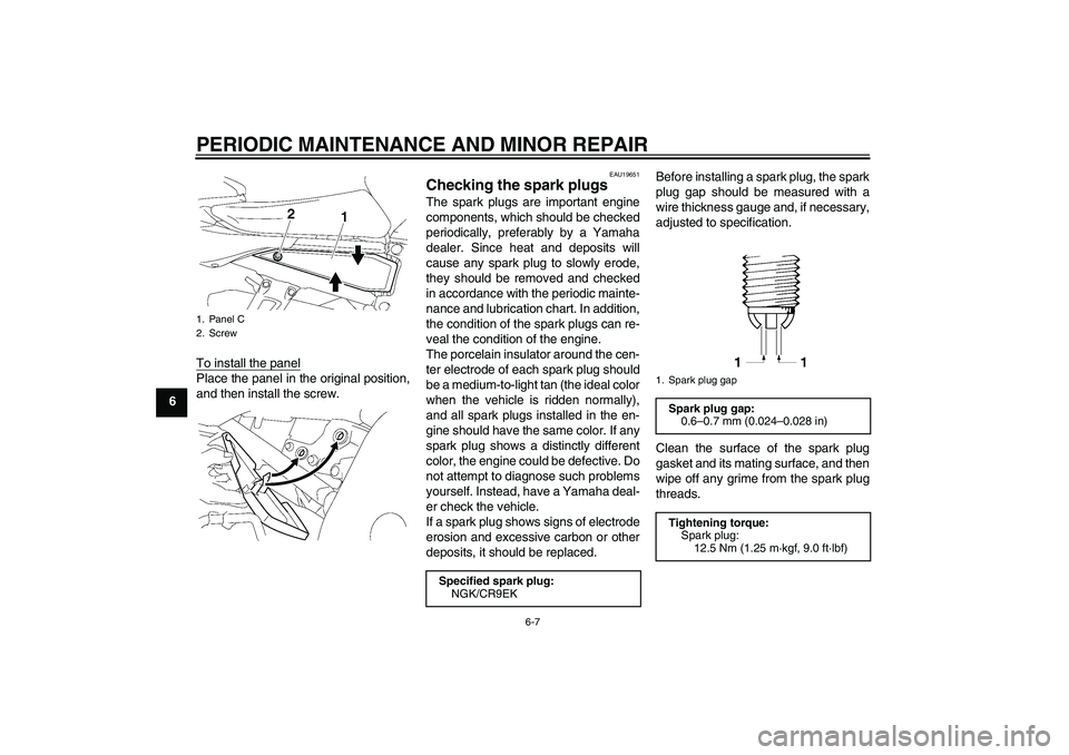 YAMAHA FZ1 S 2006 Workshop Manual PERIODIC MAINTENANCE AND MINOR REPAIR
6-7
6To install the panel
Place the panel in the original position,
and then install the screw.
EAU19651
Checking the spark plugs The spark plugs are important en