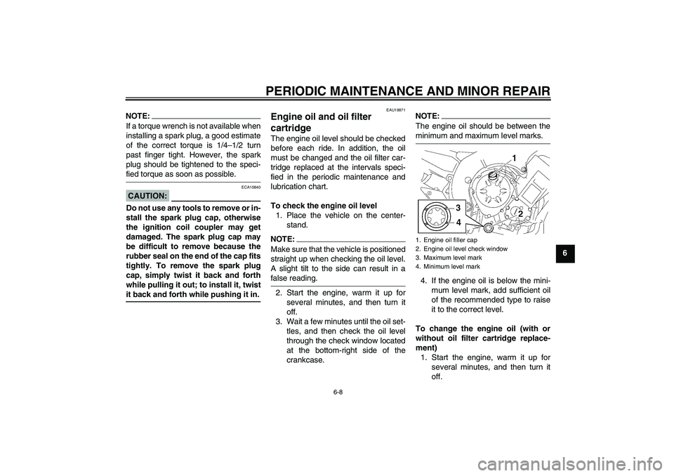 YAMAHA FZ1 S 2006  Owners Manual PERIODIC MAINTENANCE AND MINOR REPAIR
6-8
6
NOTE:If a torque wrench is not available when
installing a spark plug, a good estimate
of the correct torque is 1/4–1/2 turn
past finger tight. However, t