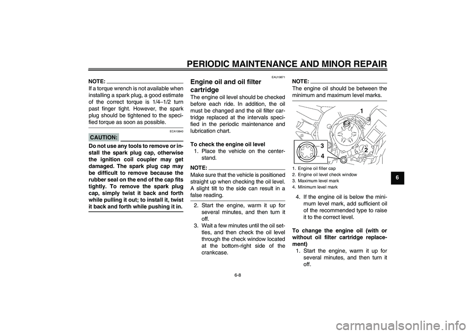 YAMAHA FZ1 S 2006 Workshop Manual PERIODIC MAINTENANCE AND MINOR REPAIR
6-8
6
NOTE:If a torque wrench is not available when
installing a spark plug, a good estimate
of the correct torque is 1/4–1/2 turn
past finger tight. However, t
