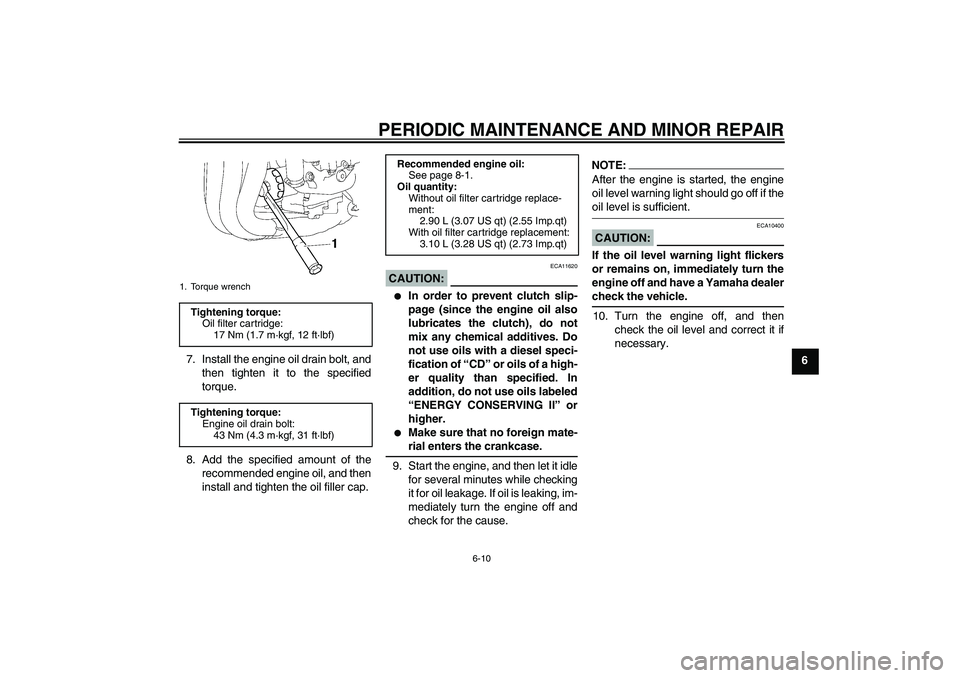 YAMAHA FZ1 S 2006 Workshop Manual PERIODIC MAINTENANCE AND MINOR REPAIR
6-10
6 7. Install the engine oil drain bolt, and
then tighten it to the specified
torque.
8. Add the specified amount of the
recommended engine oil, and then
inst