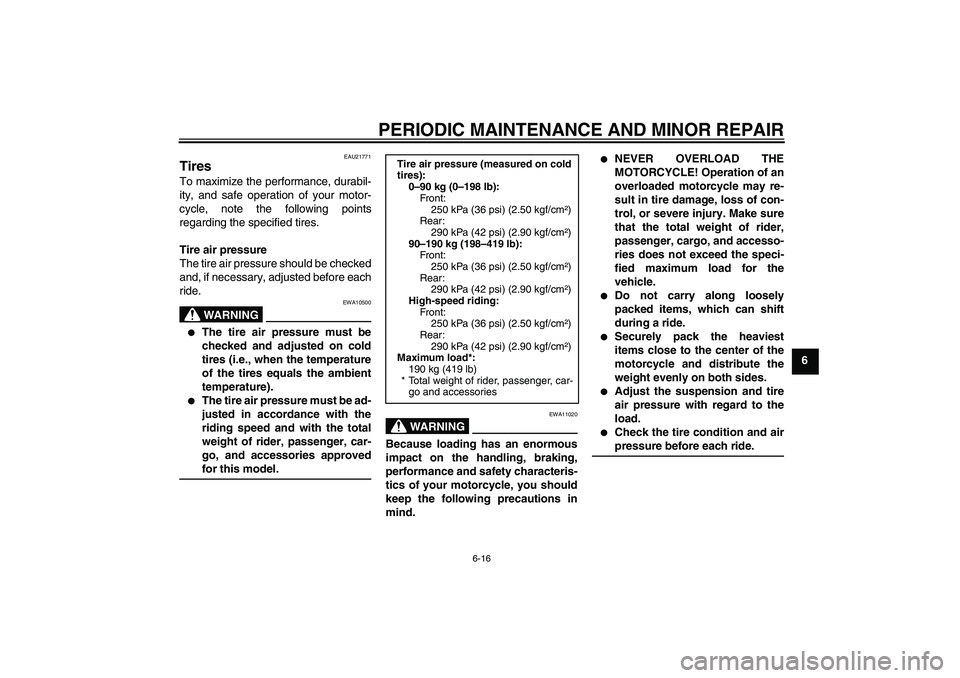 YAMAHA FZ1 S 2006 Repair Manual PERIODIC MAINTENANCE AND MINOR REPAIR
6-16
6
EAU21771
Tires To maximize the performance, durabil-
ity, and safe operation of your motor-
cycle, note the following points
regarding the specified tires.
