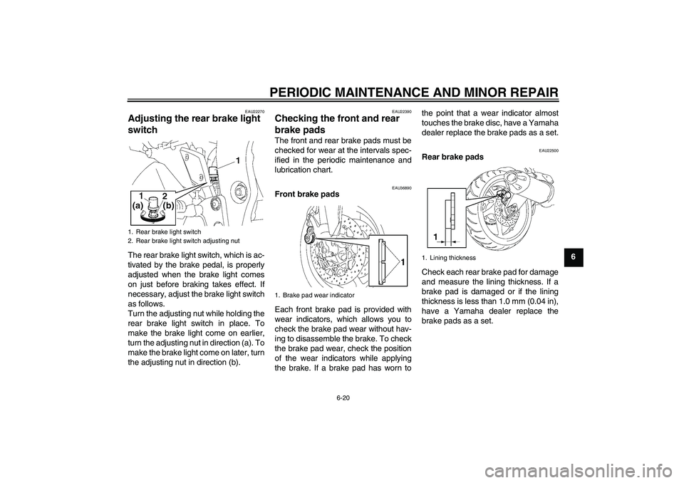 YAMAHA FZ1 S 2006 Repair Manual PERIODIC MAINTENANCE AND MINOR REPAIR
6-20
6
EAU22270
Adjusting the rear brake light 
switch The rear brake light switch, which is ac-
tivated by the brake pedal, is properly
adjusted when the brake l