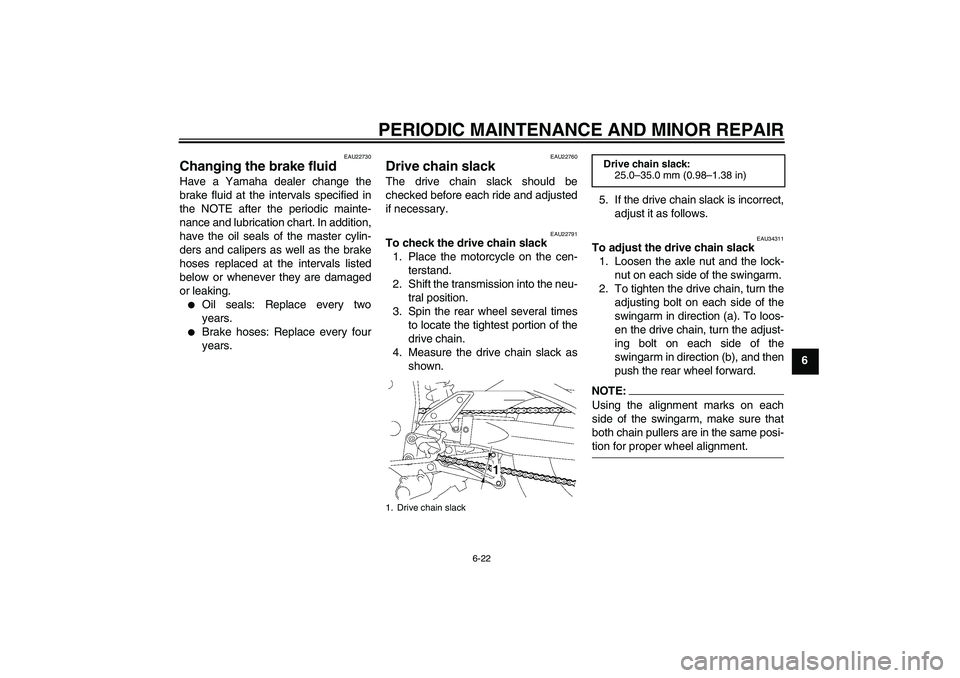 YAMAHA FZ1 S 2006 Repair Manual PERIODIC MAINTENANCE AND MINOR REPAIR
6-22
6
EAU22730
Changing the brake fluid Have a Yamaha dealer change the
brake fluid at the intervals specified in
the NOTE after the periodic mainte-
nance and l
