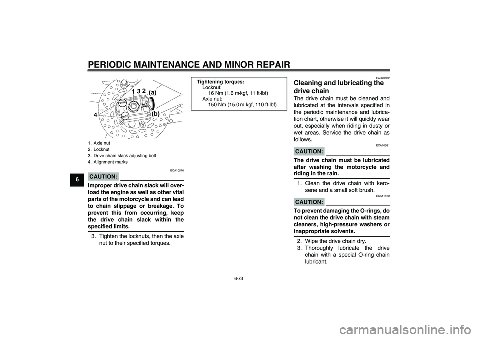 YAMAHA FZ1 S 2006 Repair Manual PERIODIC MAINTENANCE AND MINOR REPAIR
6-23
6
CAUTION:
ECA10570
Improper drive chain slack will over-
load the engine as well as other vital
parts of the motorcycle and can lead
to chain slippage or br