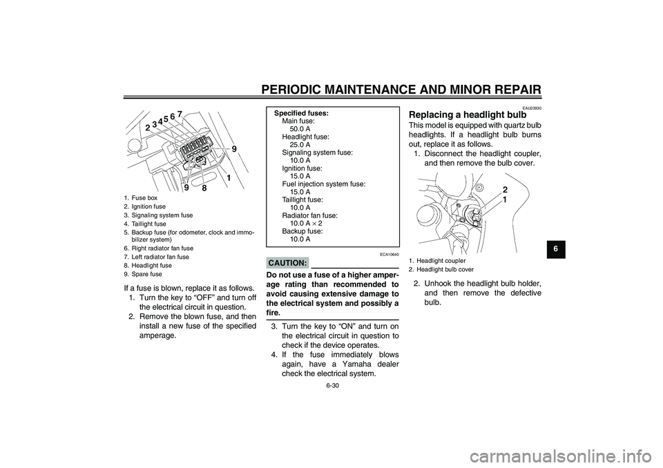 YAMAHA FZ1 S 2006  Owners Manual PERIODIC MAINTENANCE AND MINOR REPAIR
6-30
6
If a fuse is blown, replace it as follows.
1. Turn the key to “OFF” and turn off
the electrical circuit in question.
2. Remove the blown fuse, and then