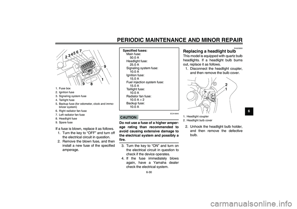 YAMAHA FZ1 S 2006 Manual PDF PERIODIC MAINTENANCE AND MINOR REPAIR
6-30
6
If a fuse is blown, replace it as follows.
1. Turn the key to “OFF” and turn off
the electrical circuit in question.
2. Remove the blown fuse, and then