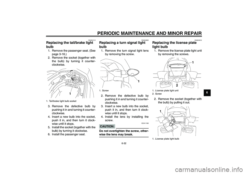 YAMAHA FZ1 S 2006  Owners Manual PERIODIC MAINTENANCE AND MINOR REPAIR
6-32
6
EAU24112
Replacing the tail/brake light 
bulb 1. Remove the passenger seat. (See
page 3-16.)
2. Remove the socket (together with
the bulb) by turning it co