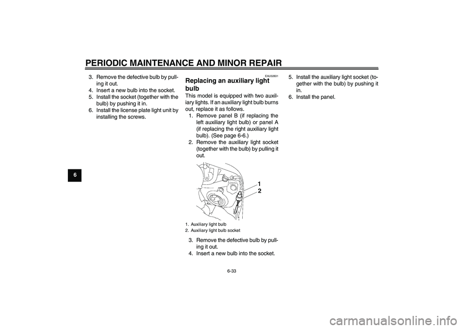YAMAHA FZ1 S 2006 Manual PDF PERIODIC MAINTENANCE AND MINOR REPAIR
6-33
63. Remove the defective bulb by pull-
ing it out.
4. Insert a new bulb into the socket.
5. Install the socket (together with the
bulb) by pushing it in.
6. 
