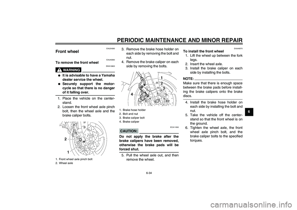 YAMAHA FZ1 S 2006 Manual PDF PERIODIC MAINTENANCE AND MINOR REPAIR
6-34
6
EAU24360
Front wheel 
EAU40060
To remove the front wheel
WARNING
EWA10820

It is advisable to have a Yamaha
dealer service the wheel.

Securely support t
