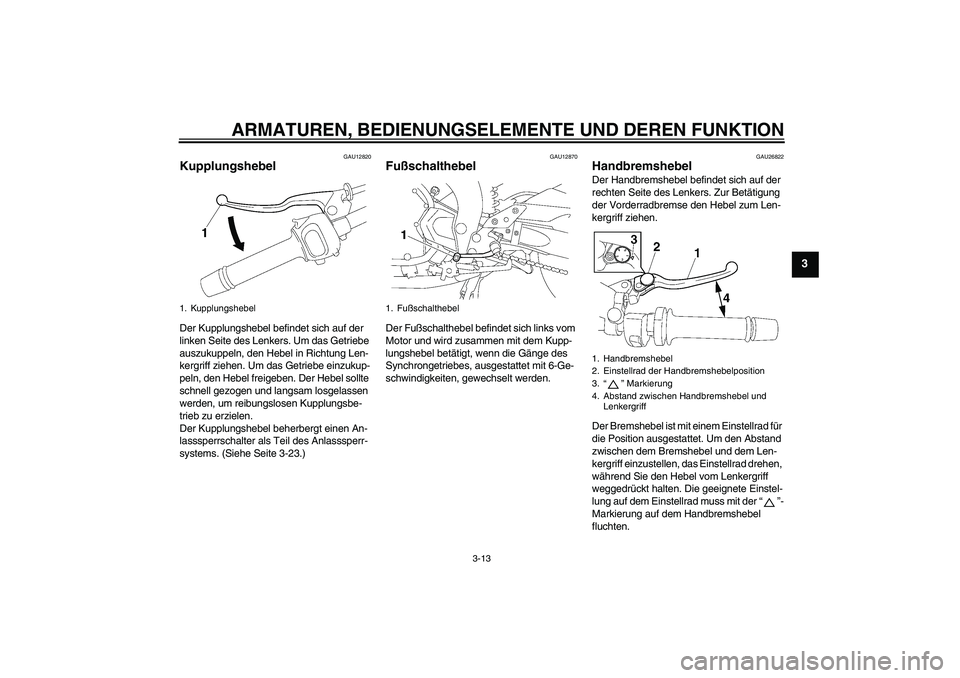 YAMAHA FZ1 S 2006  Betriebsanleitungen (in German) ARMATUREN, BEDIENUNGSELEMENTE UND DEREN FUNKTION
3-13
3
GAU12820
Kupplungshebel Der Kupplungshebel befindet sich auf der 
linken Seite des Lenkers. Um das Getriebe 
auszukuppeln, den Hebel in Richtung