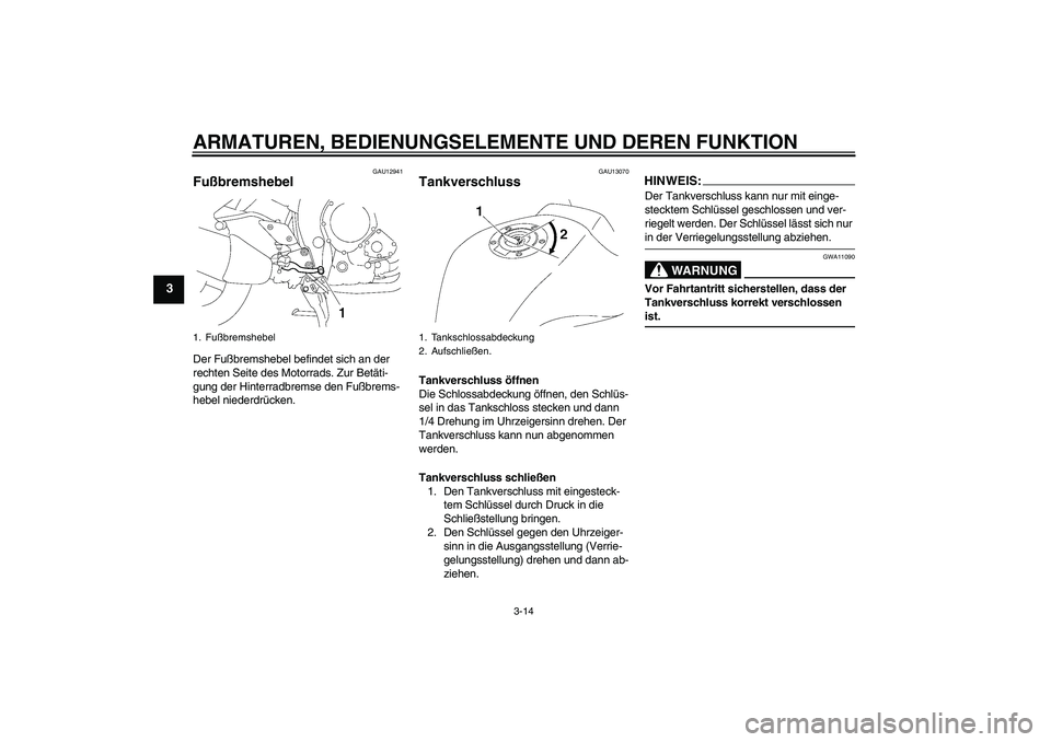 YAMAHA FZ1 S 2006  Betriebsanleitungen (in German) ARMATUREN, BEDIENUNGSELEMENTE UND DEREN FUNKTION
3-14
3
GAU12941
Fußbremshebel Der Fußbremshebel befindet sich an der 
rechten Seite des Motorrads. Zur Betäti-
gung der Hinterradbremse den Fußbrem