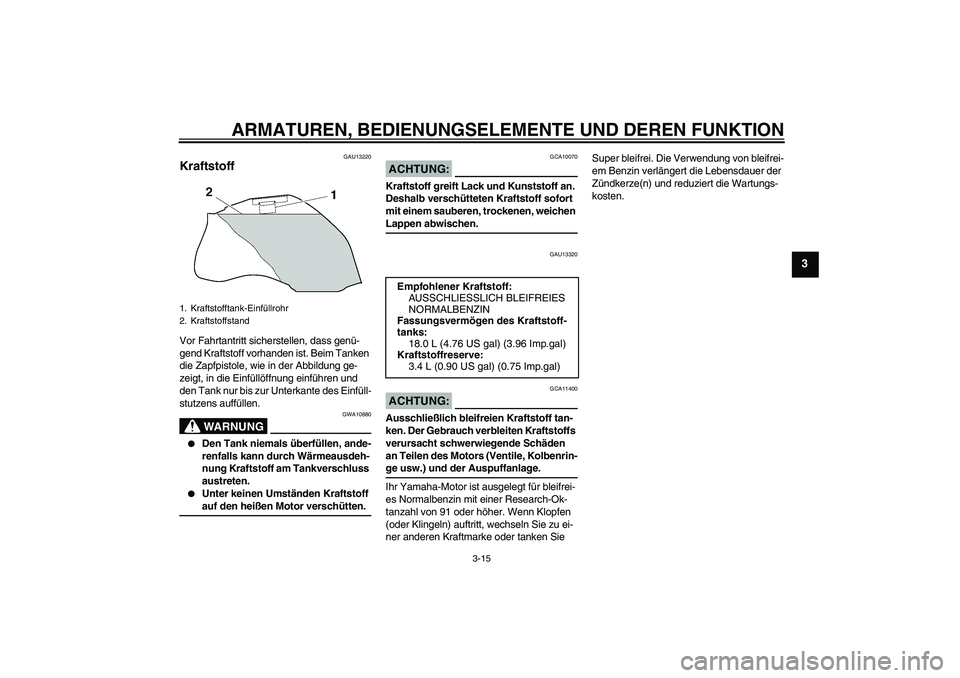 YAMAHA FZ1 S 2006  Betriebsanleitungen (in German) ARMATUREN, BEDIENUNGSELEMENTE UND DEREN FUNKTION
3-15
3
GAU13220
Kraftstoff Vor Fahrtantritt sicherstellen, dass genü-
gend Kraftstoff vorhanden ist. Beim Tanken 
die Zapfpistole, wie in der Abbildun