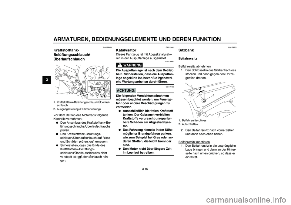 YAMAHA FZ1 S 2006  Betriebsanleitungen (in German) ARMATUREN, BEDIENUNGSELEMENTE UND DEREN FUNKTION
3-16
3
GAU39450
Kraftstofftank-
Belüftungsschlauch/
Überlaufschlauch Vor dem Betrieb des Motorrads folgende 
Kontrolle vornehmen:
Den Anschluss des 