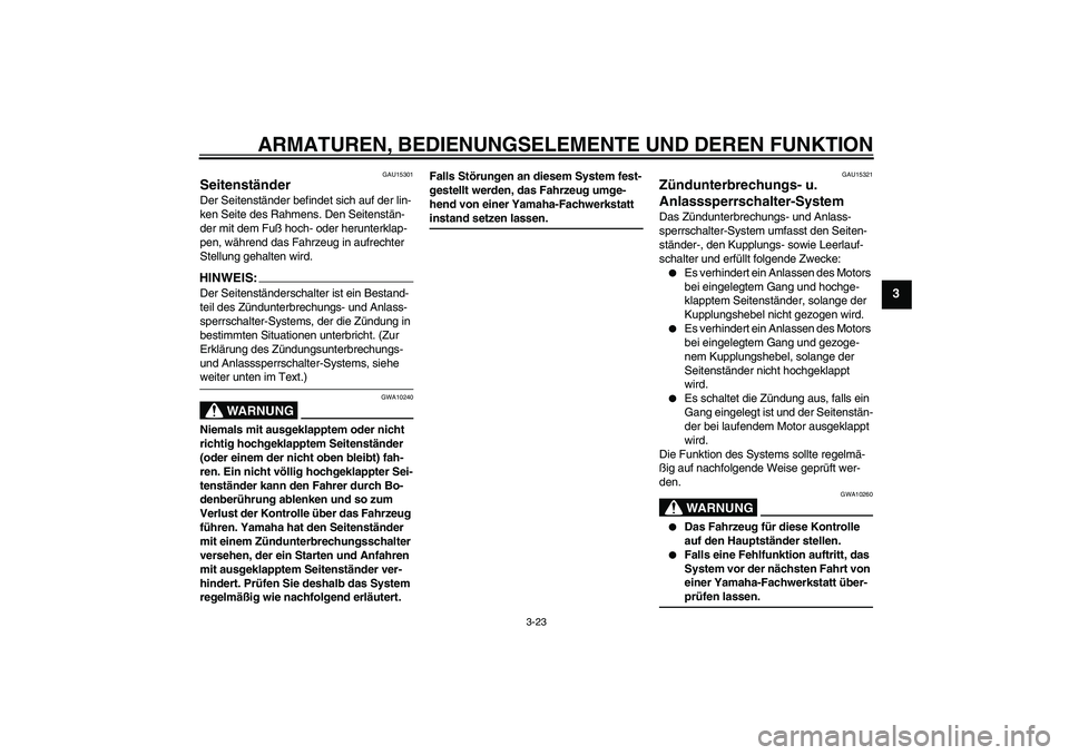 YAMAHA FZ1 S 2006  Betriebsanleitungen (in German) ARMATUREN, BEDIENUNGSELEMENTE UND DEREN FUNKTION
3-23
3
GAU15301
Seitenständer Der Seitenständer befindet sich auf der lin-
ken Seite des Rahmens. Den Seitenstän-
der mit dem Fuß hoch- oder herunt
