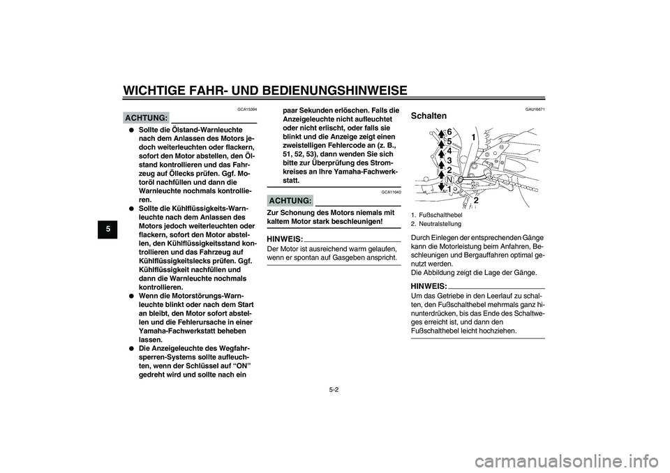 YAMAHA FZ1 S 2006  Betriebsanleitungen (in German) WICHTIGE FAHR- UND BEDIENUNGSHINWEISE
5-2
5
ACHTUNG:
GCA15394

Sollte die Ölstand-Warnleuchte 
nach dem Anlassen des Motors je-
doch weiterleuchten oder flackern, 
sofort den Motor abstellen, den Ö