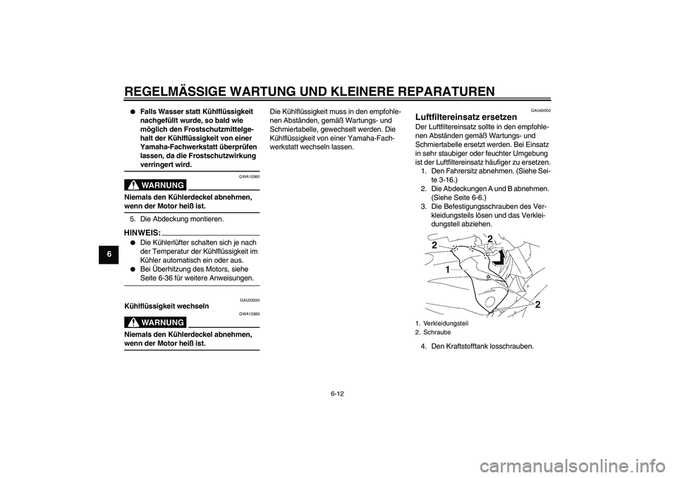 YAMAHA FZ1 S 2006  Betriebsanleitungen (in German) REGELMÄSSIGE WARTUNG UND KLEINERE REPARATUREN
6-12
6

Falls Wasser statt Kühlflüssigkeit 
nachgefüllt wurde, so bald wie 
möglich den Frostschutzmittelge-
halt der Kühlflüssigkeit von einer 
Y