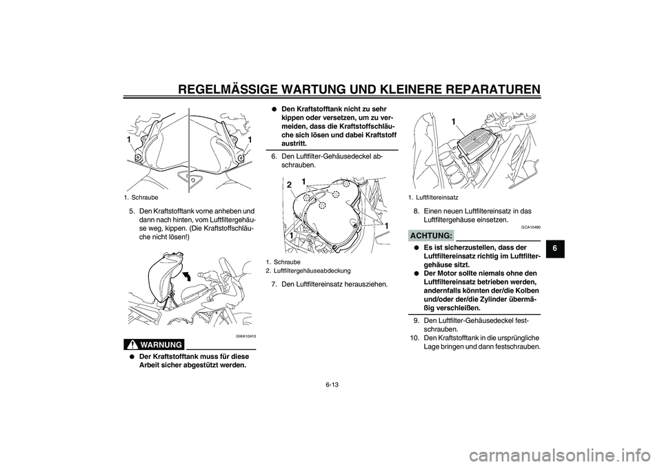 YAMAHA FZ1 S 2006  Betriebsanleitungen (in German) REGELMÄSSIGE WARTUNG UND KLEINERE REPARATUREN
6-13
6
5. Den Kraftstofftank vorne anheben und 
dann nach hinten, vom Luftfiltergehäu-
se weg, kippen. (Die Kraftstoffschläu-
che nicht lösen!)
WARNUN