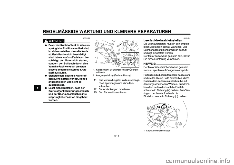 YAMAHA FZ1 S 2006  Betriebsanleitungen (in German) REGELMÄSSIGE WARTUNG UND KLEINERE REPARATUREN
6-14
6
WARNUNG
GWA11360

Bevor der Kraftstofftank in seine ur-
sprüngliche Position montiert wird, 
ist sicherzustellen, dass die Kraft-
stoffschläuch