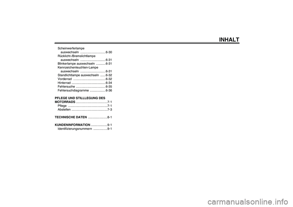 YAMAHA FZ1 S 2006  Betriebsanleitungen (in German) INHALT
Scheinwerferlampe 
auswechseln ............................. 6-30
Rücklicht-/Bremslichtlampe 
auswechseln ............................. 6-31
Blinkerlampe auswechseln  ........... 6-31
Kennzeic