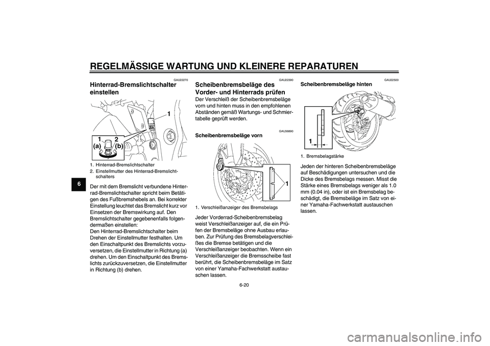 YAMAHA FZ1 S 2006  Betriebsanleitungen (in German) REGELMÄSSIGE WARTUNG UND KLEINERE REPARATUREN
6-20
6
GAU22270
Hinterrad-Bremslichtschalter 
einstellen Der mit dem Bremslicht verbundene Hinter-
rad-Bremslichtschalter spricht beim Betäti-
gen des F