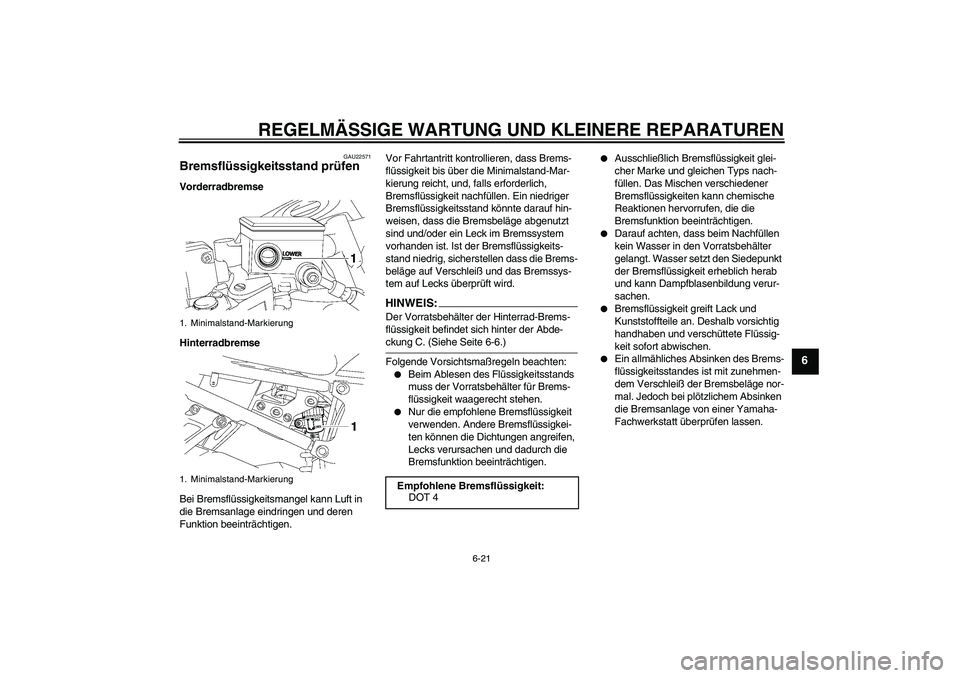 YAMAHA FZ1 S 2006  Betriebsanleitungen (in German) REGELMÄSSIGE WARTUNG UND KLEINERE REPARATUREN
6-21
6
GAU22571
Bremsflüssigkeitsstand prüfen Vorderradbremse
Hinterradbremse
Bei Bremsflüssigkeitsmangel kann Luft in 
die Bremsanlage eindringen und