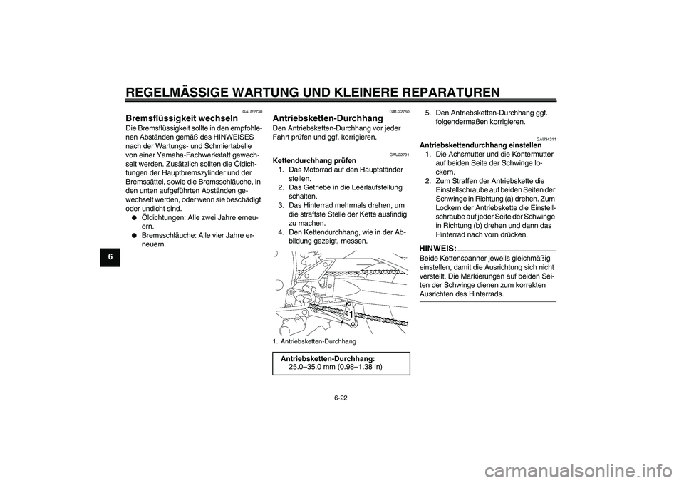 YAMAHA FZ1 S 2006  Betriebsanleitungen (in German) REGELMÄSSIGE WARTUNG UND KLEINERE REPARATUREN
6-22
6
GAU22730
Bremsflüssigkeit wechseln Die Bremsflüssigkeit sollte in den empfohle-
nen Abständen gemäß des HINWEISES 
nach der Wartungs- und Sch