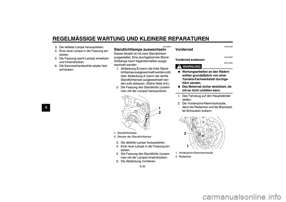 YAMAHA FZ1 S 2006  Betriebsanleitungen (in German) REGELMÄSSIGE WARTUNG UND KLEINERE REPARATUREN
6-32
6
3. Die defekte Lampe herausziehen.
4. Eine neue Lampe in die Fassung ein-
setzen.
5. Die Fassung (samt Lampe) einsetzen 
und hineindrücken.
6. Di