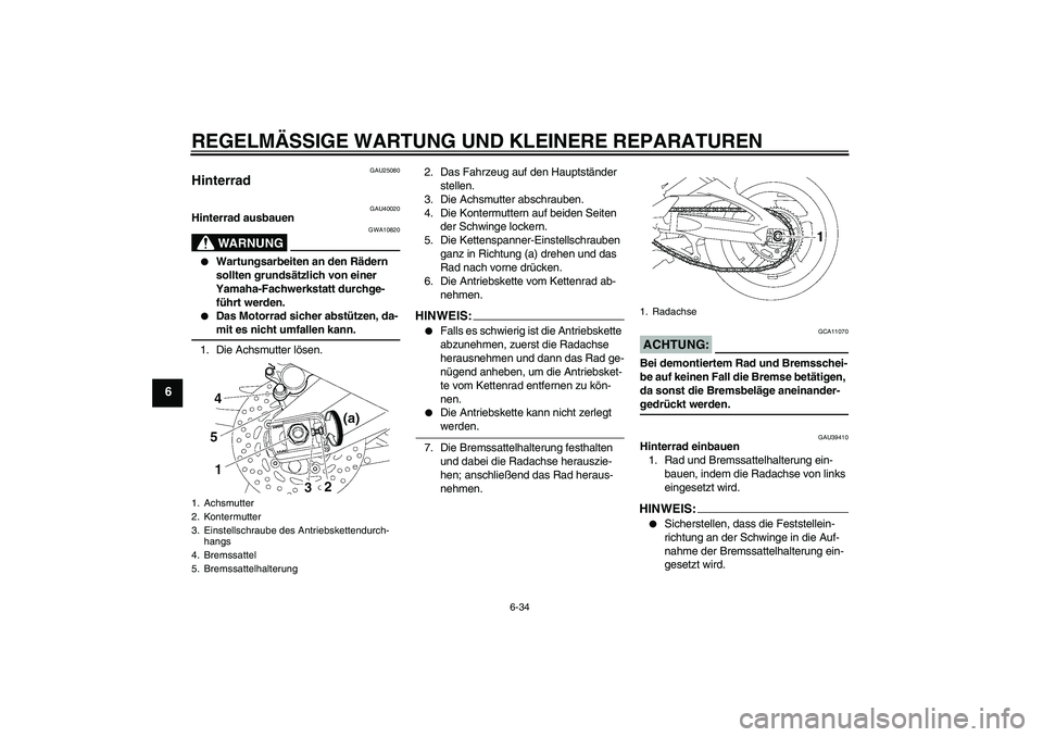 YAMAHA FZ1 S 2006  Betriebsanleitungen (in German) REGELMÄSSIGE WARTUNG UND KLEINERE REPARATUREN
6-34
6
GAU25080
Hinterrad 
GAU40020
Hinterrad ausbauen
WARNUNG
GWA10820

Wartungsarbeiten an den Rädern 
sollten grundsätzlich von einer 
Yamaha-Fachw