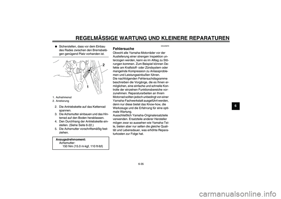 YAMAHA FZ1 S 2006  Betriebsanleitungen (in German) REGELMÄSSIGE WARTUNG UND KLEINERE REPARATUREN
6-35
6

Sicherstellen, dass vor dem Einbau 
des Rades zwischen den Bremsbelä-gen genügend Platz vorhanden ist.
2. Die Antriebskette auf das Kettenrad 