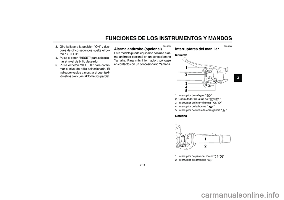 YAMAHA FZ1 S 2006  Manuale de Empleo (in Spanish) FUNCIONES DE LOS INSTRUMENTOS Y MANDOS
3-11
3
3. Gire la llave a la posición “ON” y des-
pués de cinco segundos suelte el bo-
tón “SELECT”.
4. Pulse el botón “RESET” para seleccio-
nar
