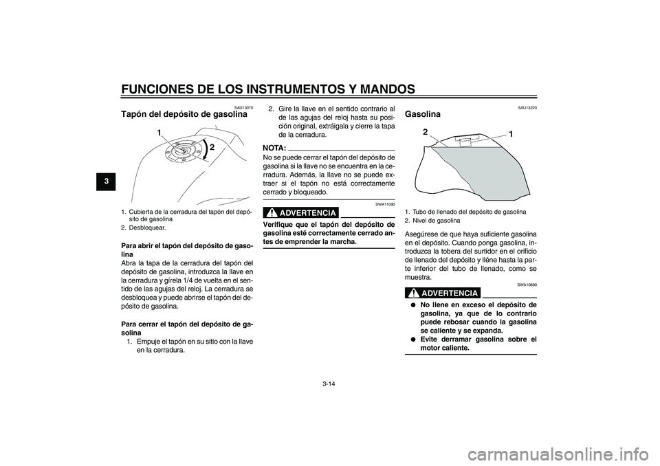 YAMAHA FZ1 S 2006  Manuale de Empleo (in Spanish) FUNCIONES DE LOS INSTRUMENTOS Y MANDOS
3-14
3
SAU13070
Tapón del depósito de gasolina Para abrir el tapón del depósito de gaso-
lina
Abra la tapa de la cerradura del tapón del
depósito de gasoli