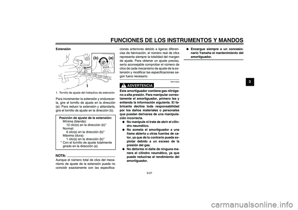 YAMAHA FZ1 S 2006 Manuale de Empleo (in Spanish) FUNCIONES DE LOS INSTRUMENTOS Y MANDOS
3-21
3
Extensión
Para incrementar la extensión y endurecer-
la, gire el tornillo de ajuste en la dirección
(a). Para reducir la extensión y ablandarla,
gire YAMAHA FZ1 S 2006 Manuale de Empleo (in Spanish) FUNCIONES DE LOS INSTRUMENTOS Y MANDOS
3-21
3
Extensión
Para incrementar la extensión y endurecer-
la, gire el tornillo de ajuste en la dirección
(a). Para reducir la extensión y ablandarla,
gire