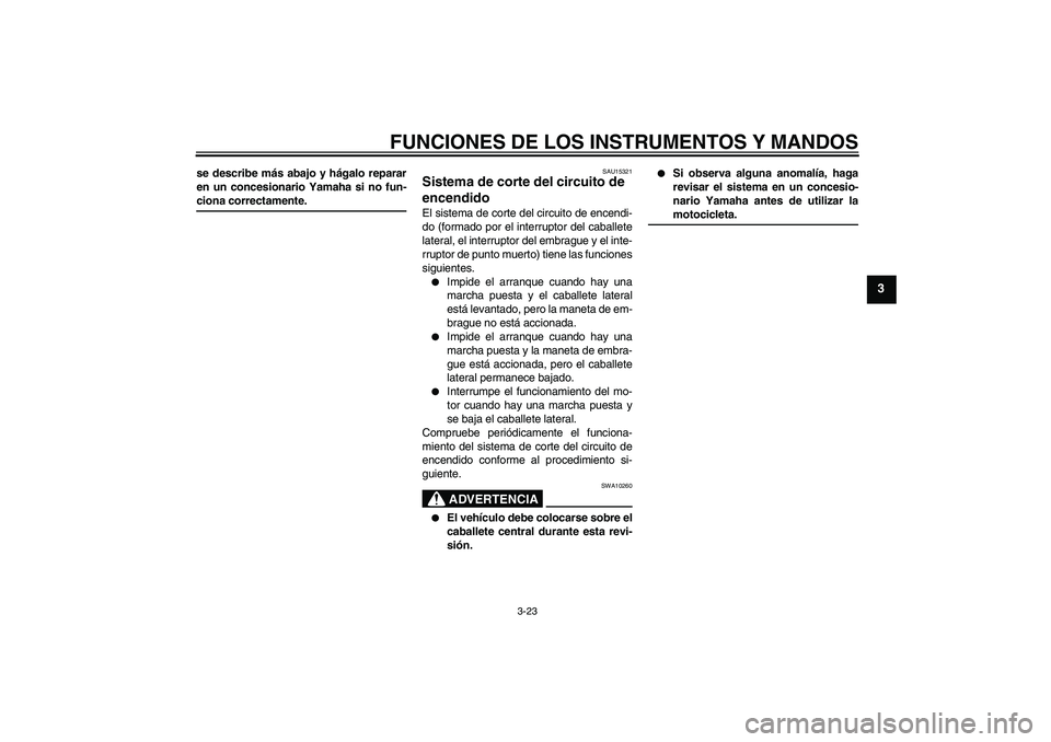 YAMAHA FZ1 S 2006 Manuale de Empleo (in Spanish) FUNCIONES DE LOS INSTRUMENTOS Y MANDOS
3-23
3
se describe más abajo y hágalo reparar
en un concesionario Yamaha si no fun-ciona correctamente.
SAU15321
Sistema de corte del circuito de
encendido El YAMAHA FZ1 S 2006 Manuale de Empleo (in Spanish) FUNCIONES DE LOS INSTRUMENTOS Y MANDOS
3-23
3
se describe más abajo y hágalo reparar
en un concesionario Yamaha si no fun-ciona correctamente.
SAU15321
Sistema de corte del circuito de
encendido El