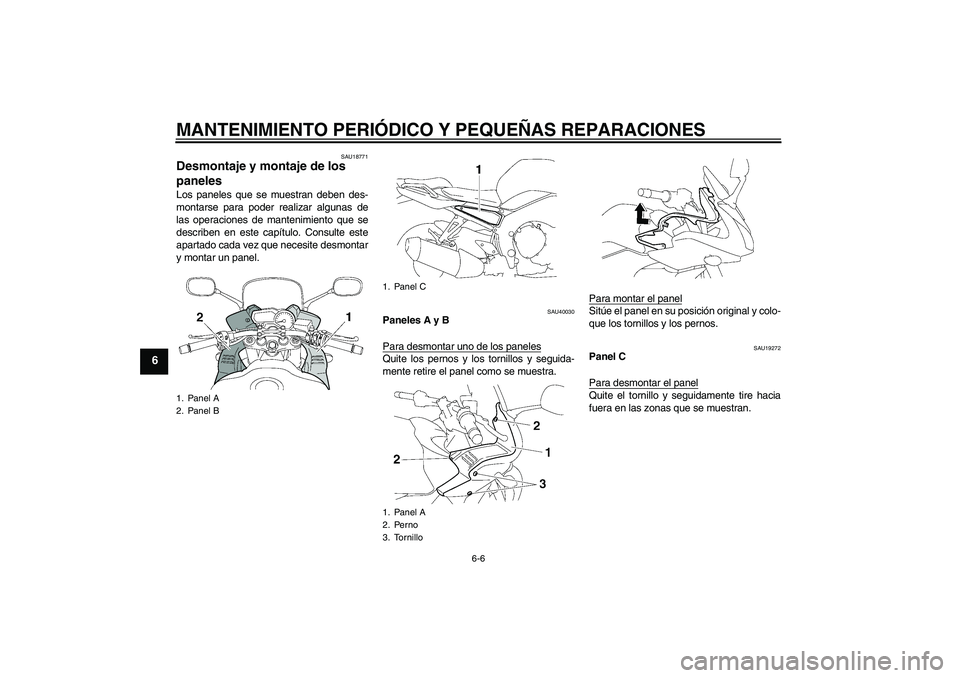YAMAHA FZ1 S 2006  Manuale de Empleo (in Spanish) MANTENIMIENTO PERIÓDICO Y PEQUEÑAS REPARACIONES
6-6
6
SAU18771
Desmontaje y montaje de los 
paneles Los paneles que se muestran deben des-
montarse para poder realizar algunas de
las operaciones de 
