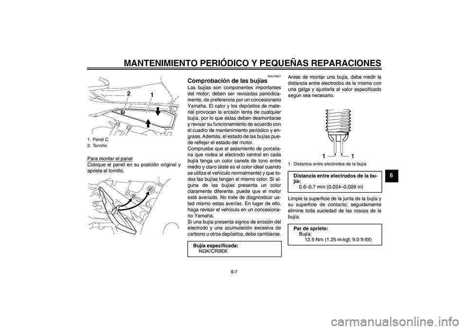YAMAHA FZ1 S 2006  Manuale de Empleo (in Spanish) MANTENIMIENTO PERIÓDICO Y PEQUEÑAS REPARACIONES
6-7
6
Para montar el panelColoque el panel en su posición original y
apriete el tornillo.
SAU19651
Comprobación de las bujías Las bujías son compo