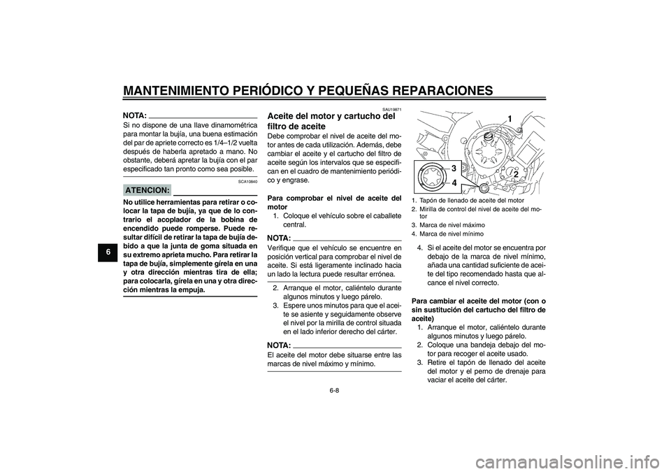 YAMAHA FZ1 S 2006  Manuale de Empleo (in Spanish) MANTENIMIENTO PERIÓDICO Y PEQUEÑAS REPARACIONES
6-8
6
NOTA:Si no dispone de una Ilave dinamométrica
para montar la bujía, una buena estimación
del par de apriete correcto es 1/4–1/2 vuelta
desp