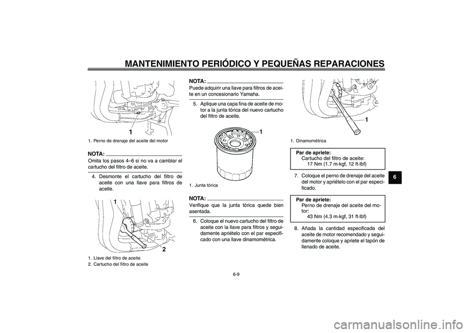 YAMAHA FZ1 S 2006  Manuale de Empleo (in Spanish) MANTENIMIENTO PERIÓDICO Y PEQUEÑAS REPARACIONES
6-9
6
NOTA :
Omita los pasos 4–6 si no va a cambiar elcartucho del filtro de aceite.
4. Desmonte el cartucho del filtro de
aceite con una llave para