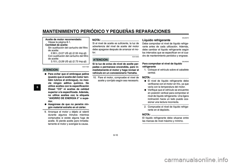 YAMAHA FZ1 S 2006  Manuale de Empleo (in Spanish) MANTENIMIENTO PERIÓDICO Y PEQUEÑAS REPARACIONES
6-10
6
ATENCION:
SCA11620

Para evitar que el embrague patine
(puesto que el aceite del motor tam-
bién lubrica el embrague), no mez-
cle ningún ad