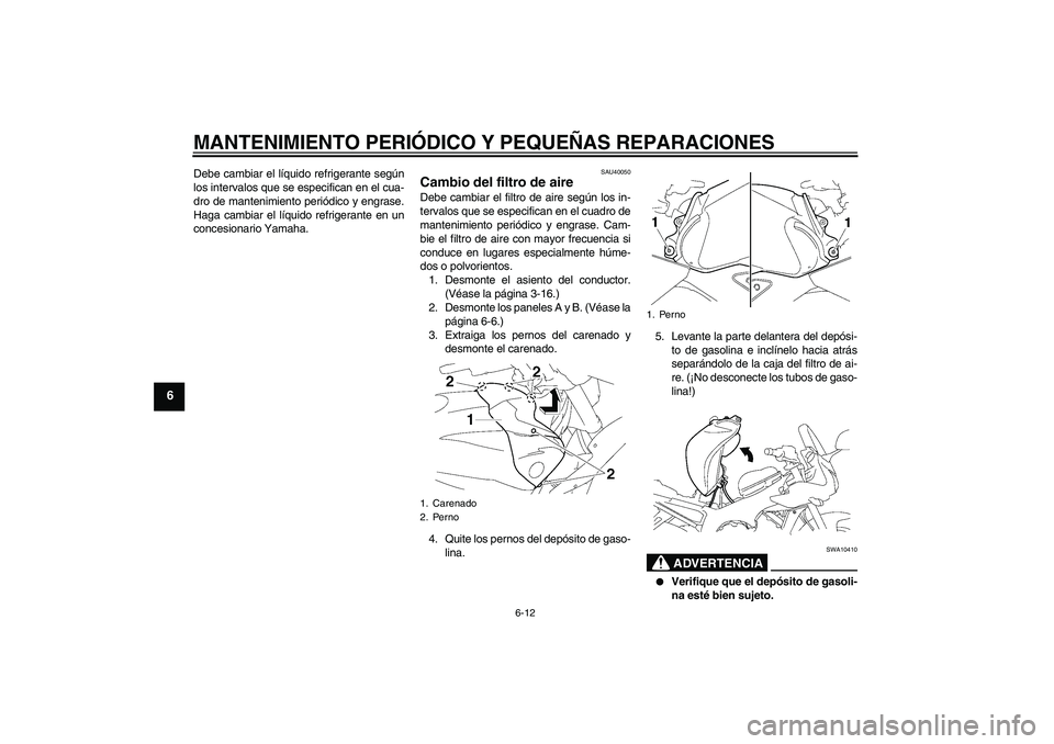 YAMAHA FZ1 S 2006  Manuale de Empleo (in Spanish) MANTENIMIENTO PERIÓDICO Y PEQUEÑAS REPARACIONES
6-12
6
Debe cambiar el líquido refrigerante según
los intervalos que se especifican en el cua-
dro de mantenimiento periódico y engrase.
Haga cambi