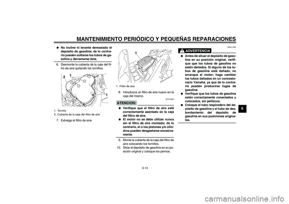 YAMAHA FZ1 S 2006  Manuale de Empleo (in Spanish) MANTENIMIENTO PERIÓDICO Y PEQUEÑAS REPARACIONES
6-13
6

No incline ni levante demasiado el
depósito de gasolina; de lo contra-
rio pueden soltarse los tubos de ga-solina y derramarse ésta.
6. Des
