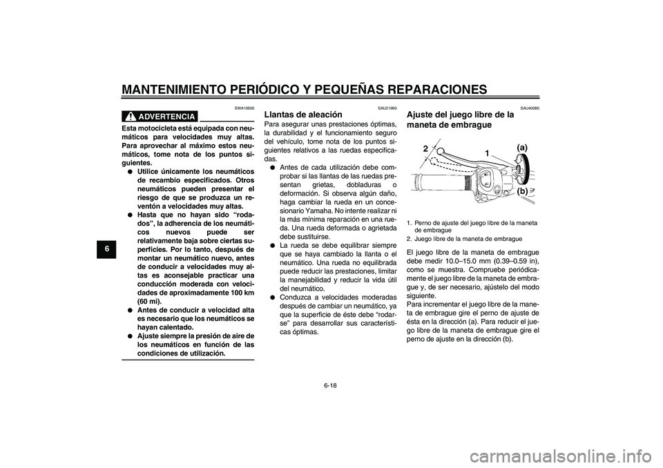 YAMAHA FZ1 S 2006 Manuale de Empleo (in Spanish) MANTENIMIENTO PERIÓDICO Y PEQUEÑAS REPARACIONES
6-18
6
ADVERTENCIA
SWA10600
Esta motocicleta está equipada con neu-
máticos para velocidades muy altas.
Para aprovechar al máximo estos neu-
mátic YAMAHA FZ1 S 2006 Manuale de Empleo (in Spanish) MANTENIMIENTO PERIÓDICO Y PEQUEÑAS REPARACIONES
6-18
6
ADVERTENCIA
SWA10600
Esta motocicleta está equipada con neu-
máticos para velocidades muy altas.
Para aprovechar al máximo estos neu-
mátic