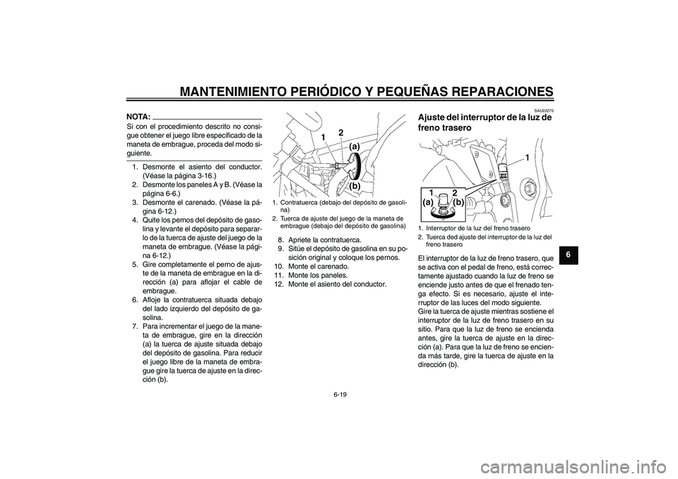 YAMAHA FZ1 S 2006 Manuale de Empleo (in Spanish) MANTENIMIENTO PERIÓDICO Y PEQUEÑAS REPARACIONES
6-19
6
NOTA:Si con el procedimiento descrito no consi-
gue obtener el juego libre especificado de la
maneta de embrague, proceda del modo si-guiente.
YAMAHA FZ1 S 2006 Manuale de Empleo (in Spanish) MANTENIMIENTO PERIÓDICO Y PEQUEÑAS REPARACIONES
6-19
6
NOTA:Si con el procedimiento descrito no consi-
gue obtener el juego libre especificado de la
maneta de embrague, proceda del modo si-guiente.