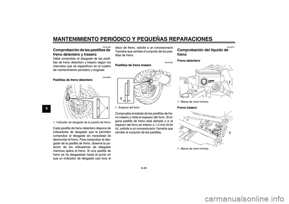 YAMAHA FZ1 S 2006 Manuale de Empleo (in Spanish) MANTENIMIENTO PERIÓDICO Y PEQUEÑAS REPARACIONES
6-20
6
SAU22390
Comprobación de las pastillas de
freno delantero y trasero Debe comprobar el desgaste de las pasti-
llas de freno delantero y traser YAMAHA FZ1 S 2006 Manuale de Empleo (in Spanish) MANTENIMIENTO PERIÓDICO Y PEQUEÑAS REPARACIONES
6-20
6
SAU22390
Comprobación de las pastillas de
freno delantero y trasero Debe comprobar el desgaste de las pasti-
llas de freno delantero y traser
