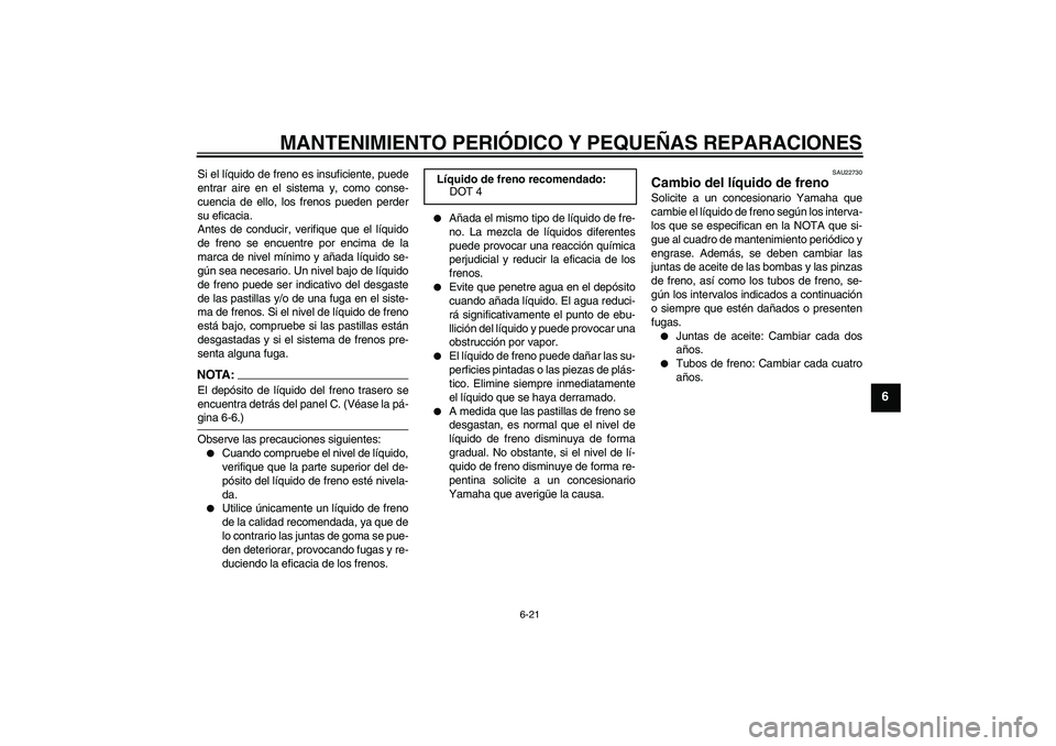 YAMAHA FZ1 S 2006 Manuale de Empleo (in Spanish) MANTENIMIENTO PERIÓDICO Y PEQUEÑAS REPARACIONES
6-21
6
Si el líquido de freno es insuficiente, puede
entrar aire en el sistema y, como conse-
cuencia de ello, los frenos pueden perder
su eficacia.
YAMAHA FZ1 S 2006 Manuale de Empleo (in Spanish) MANTENIMIENTO PERIÓDICO Y PEQUEÑAS REPARACIONES
6-21
6
Si el líquido de freno es insuficiente, puede
entrar aire en el sistema y, como conse-
cuencia de ello, los frenos pueden perder
su eficacia.