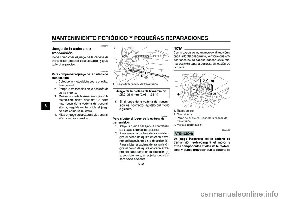 YAMAHA FZ1 S 2006 Manuale de Empleo (in Spanish) MANTENIMIENTO PERIÓDICO Y PEQUEÑAS REPARACIONES
6-22
6
SAU22760
Juego de la cadena de
transmisión Debe comprobar el juego de la cadena de
transmisión antes de cada utilización y ajus-
tarlo si e YAMAHA FZ1 S 2006 Manuale de Empleo (in Spanish) MANTENIMIENTO PERIÓDICO Y PEQUEÑAS REPARACIONES
6-22
6
SAU22760
Juego de la cadena de
transmisión Debe comprobar el juego de la cadena de
transmisión antes de cada utilización y ajus-
tarlo si e