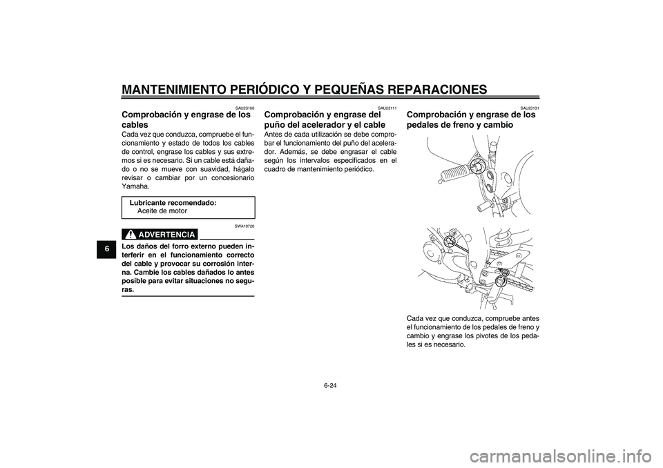 YAMAHA FZ1 S 2006 Manuale de Empleo (in Spanish) MANTENIMIENTO PERIÓDICO Y PEQUEÑAS REPARACIONES
6-24
6
SAU23100
Comprobación y engrase de los
cables Cada vez que conduzca, compruebe el fun-
cionamiento y estado de todos los cables
de control, e YAMAHA FZ1 S 2006 Manuale de Empleo (in Spanish) MANTENIMIENTO PERIÓDICO Y PEQUEÑAS REPARACIONES
6-24
6
SAU23100
Comprobación y engrase de los
cables Cada vez que conduzca, compruebe el fun-
cionamiento y estado de todos los cables
de control, e